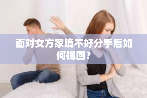 面对女方家境不好分手后如何挽回？