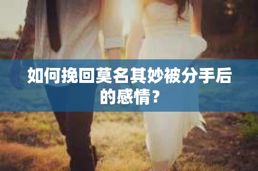 如何挽回莫名其妙被分手后的感情？