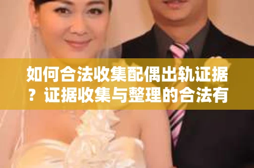 如何合法收集配偶出轨证据？证据收集与整理的合法有效策略