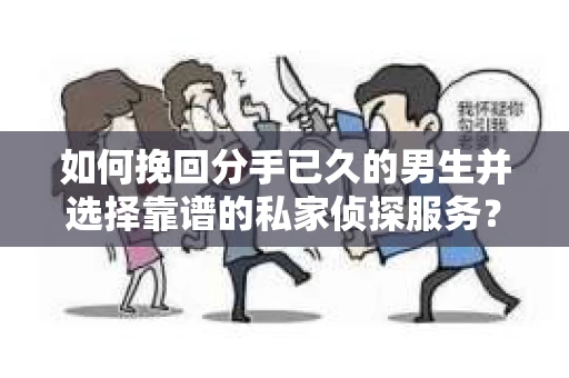 如何挽回分手已久的男生并选择靠谱的私家侦探服务？