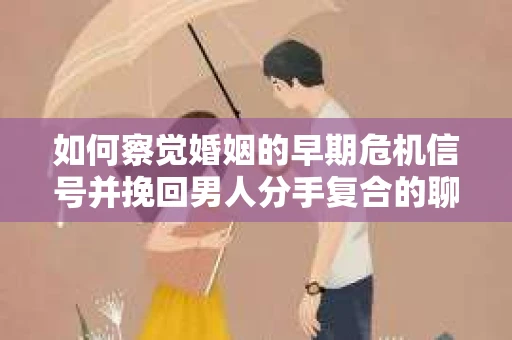 如何察觉婚姻的早期危机信号并挽回男人分手复合的聊天技巧？