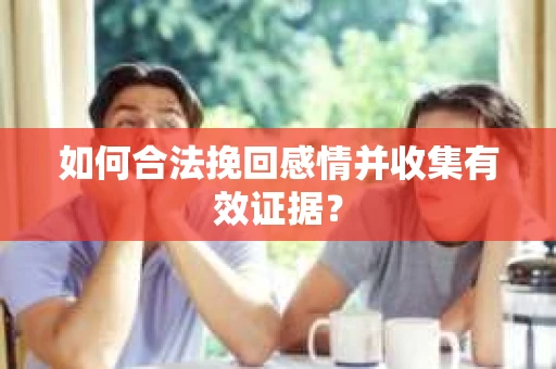 如何合法挽回感情并收集有效证据？