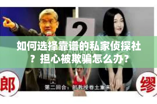 如何选择靠谱的私家侦探社？担心被欺骗怎么办？