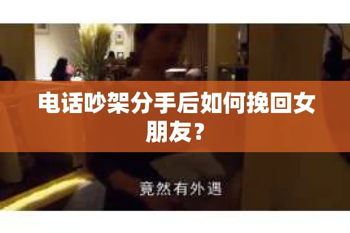 电话吵架分手后如何挽回女朋友？