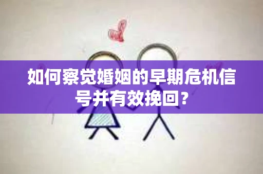 如何察觉婚姻的早期危机信号并有效挽回？