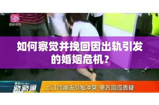 如何察觉并挽回因出轨引发的婚姻危机？