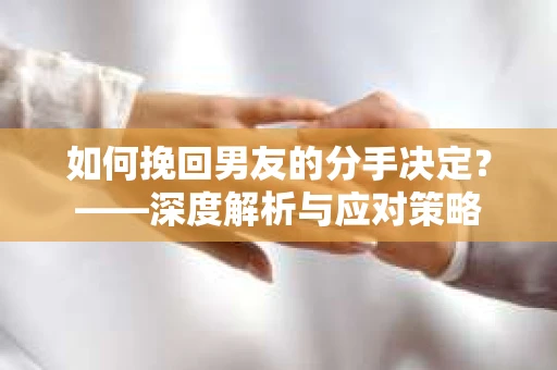 如何挽回男友的分手决定？——深度解析与应对策略