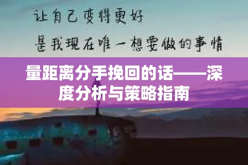 量距离分手挽回的话——深度分析与策略指南