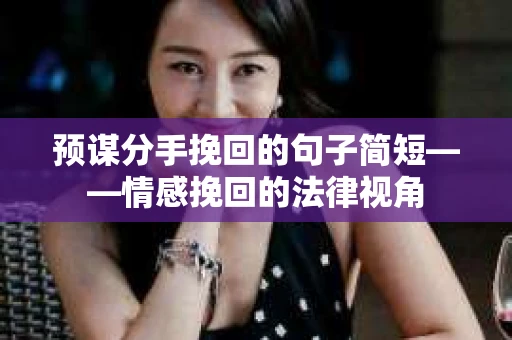 预谋分手挽回的句子简短——情感挽回的法律视角