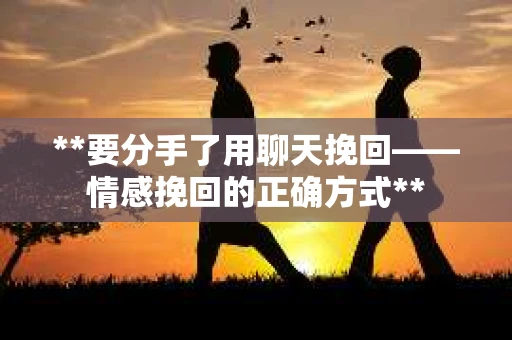 **要分手了用聊天挽回——情感挽回的正确方式**