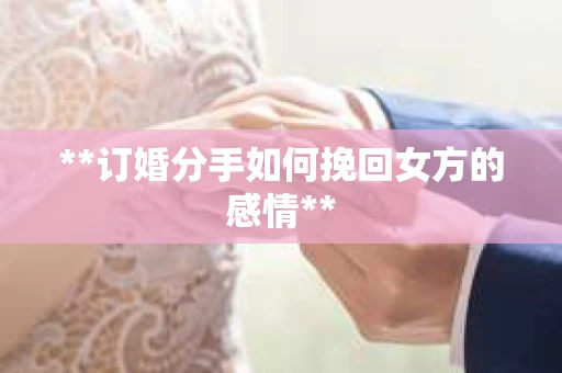 **订婚分手如何挽回女方的感情**