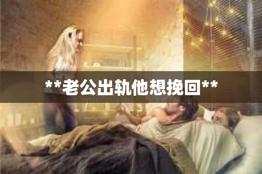 **老公出轨他想挽回**