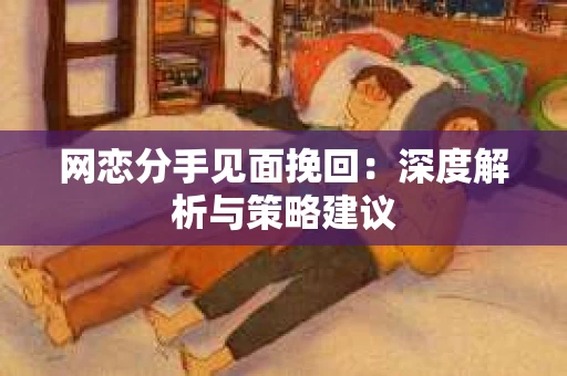 网恋分手见面挽回：深度解析与策略建议