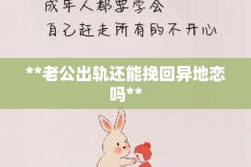 **老公出轨还能挽回异地恋吗**