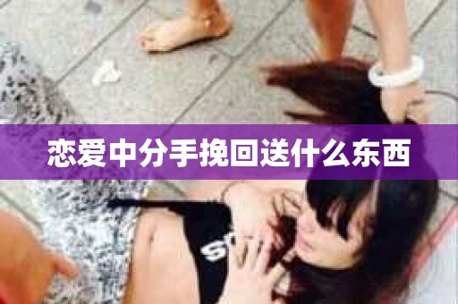 恋爱中分手挽回送什么东西