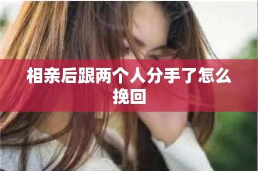 相亲后跟两个人分手了怎么挽回