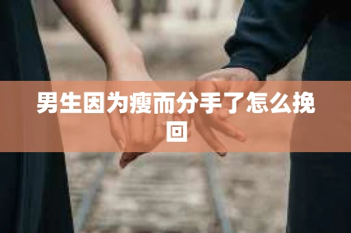 男生因为瘦而分手了怎么挽回