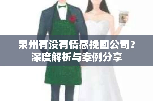 泉州有没有情感挽回公司？深度解析与案例分享