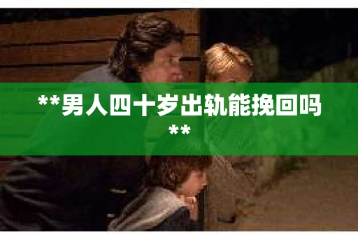 **男人四十岁出轨能挽回吗**