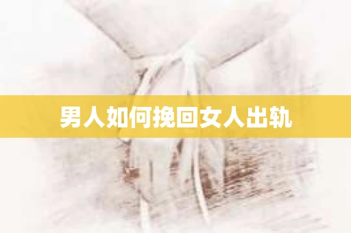 男人如何挽回女人出轨
