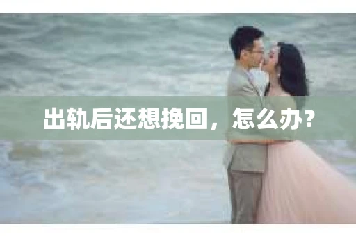 出轨后还想挽回，怎么办？