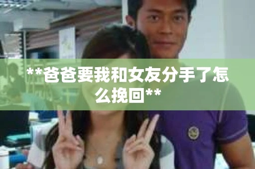 **爸爸要我和女友分手了怎么挽回**