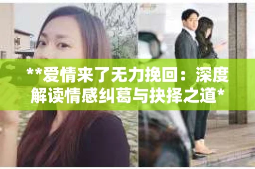 **爱情来了无力挽回：深度解读情感纠葛与抉择之道**