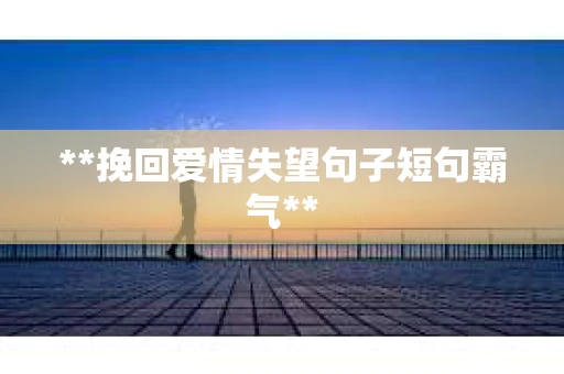 **挽回爱情失望句子短句霸气**