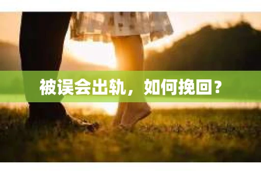 被误会出轨，如何挽回？