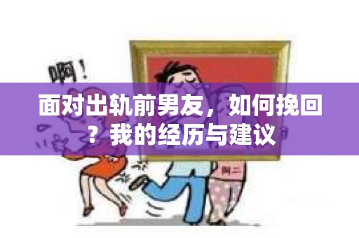面对出轨前男友，如何挽回？我的经历与建议