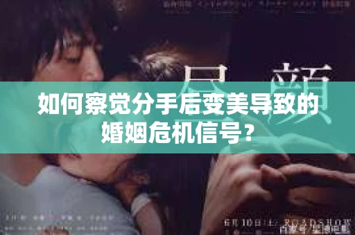 如何察觉分手后变美导致的婚姻危机信号？