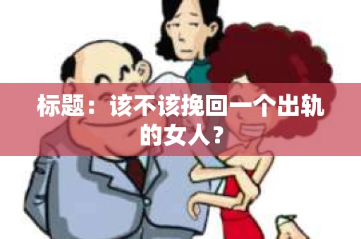 标题：该不该挽回一个出轨的女人？