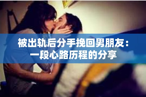 被出轨后分手挽回男朋友：一段心路历程的分享