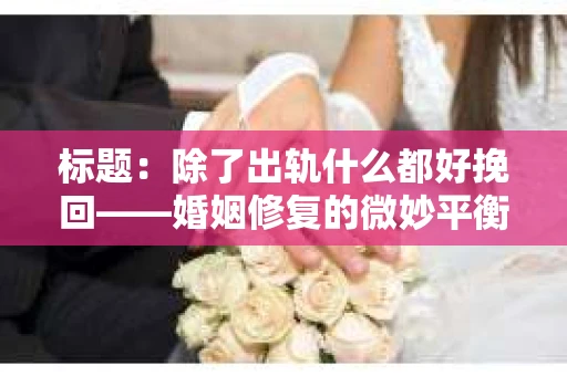 标题：除了出轨什么都好挽回——婚姻修复的微妙平衡