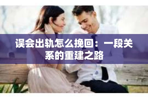 误会出轨怎么挽回：一段关系的重建之路