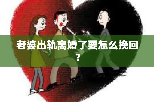 老婆出轨离婚了要怎么挽回？