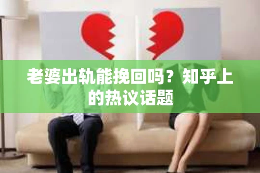 老婆出轨能挽回吗？知乎上的热议话题