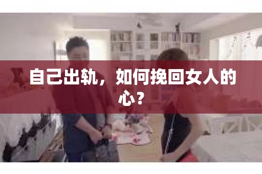 自己出轨，如何挽回女人的心？