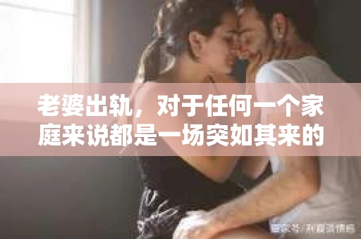 老婆出轨，对于任何一个家庭来说都是一场突如其来的风暴。面对这样的困境，如何挽回婚姻，重拾家庭的和谐，成为了许多人迫切想要了解的问题。今天，我们就来聊聊这个敏感而现实的话题——老婆出轨最好的挽回办法。
