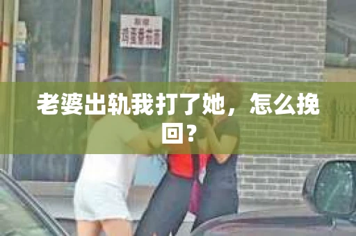 老婆出轨我打了她，怎么挽回？