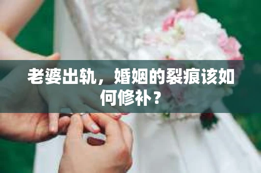 老婆出轨，婚姻的裂痕该如何修补？