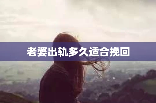 老婆出轨多久适合挽回