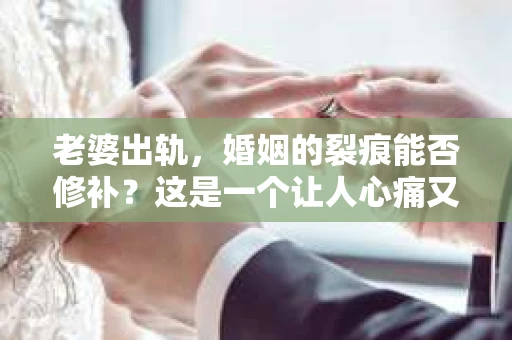 老婆出轨，婚姻的裂痕能否修补？这是一个让人心痛又充满疑惑的问题。在小说的世界里，这样的故事屡见不鲜，但现实中的我们，又该如何面对这样的困境呢？今天，就让我们一起来探讨一下，老婆出轨，婚姻能否挽回来。