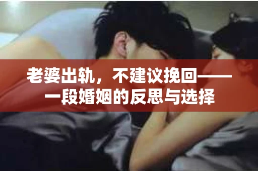 老婆出轨，不建议挽回——一段婚姻的反思与选择
