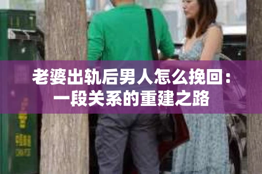 老婆出轨后男人怎么挽回：一段关系的重建之路