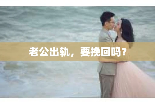 老公出轨，要挽回吗？
