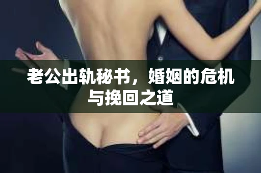 老公出轨秘书，婚姻的危机与挽回之道