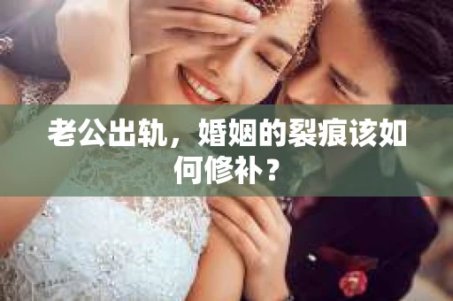 老公出轨，婚姻的裂痕该如何修补？
