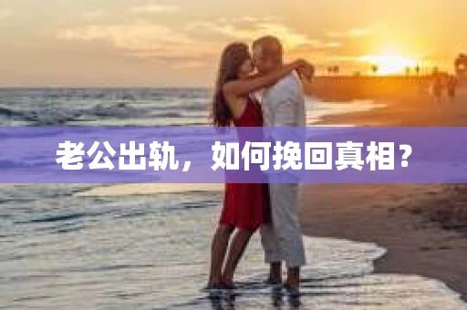 老公出轨，如何挽回真相？