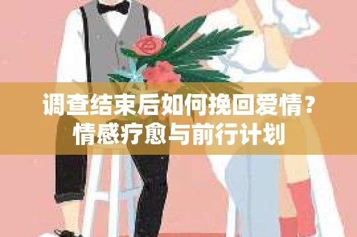 调查结束后如何挽回爱情？情感疗愈与前行计划